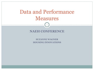 NAEH CONFERENCE SUZANNE WAGNER HOUSING INNOVATIONS Data and Performance Measures 