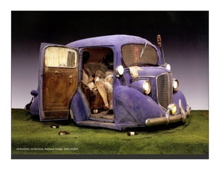 Ed	
  Keinholz,	
  Ed	
  Keinholz,	
  Backseat	
  Dodge,	
  1964	
  LACMA	
  
 