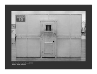 Ed	
  Kienholz,	
  State	
  Hospital	
  (Exterior),	
  1966	
  
Moderna	
  Museet,	
  Stockholm	
  
 