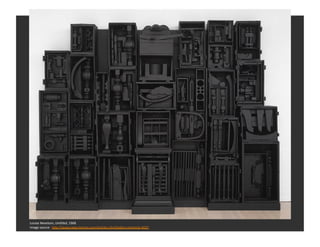 Louise	
  Nevelson,	
  UnNtled,	
  1968	
  
Image	
  source:	
  	
  hQp://www.newcriterion.com/arRcles.cfm/Gallery-­‐chron...