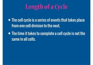 Length of a Cycle
• The cell cycle is a series of events that takes place
  from one cell division to the next.

• The time it takes to complete a cell cycle is not the
  same in all cells.
 