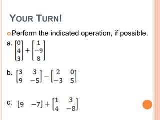 YOUR TURN!
 Perform   the indicated operation, if possible.
a.



b.



c.
 