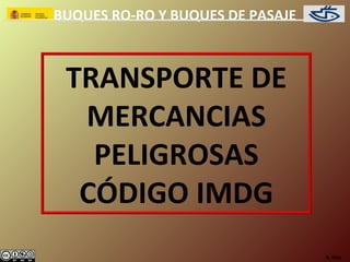 BUQUES RO-RO Y BUQUES DE PASAJE



 TRANSPORTE DE
  MERCANCIAS
   PELIGROSAS
  CÓDIGO IMDG
                                  A. Díez.
 