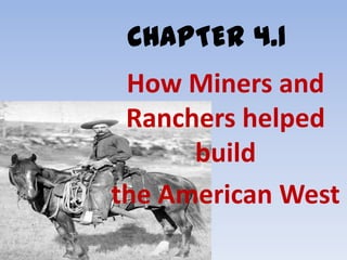 CHAPTER 4.1

How Miners and
Ranchers helped
build
the American West

 