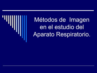 Métodos de Imagen
en el estudio del
Aparato Respiratorio.
 