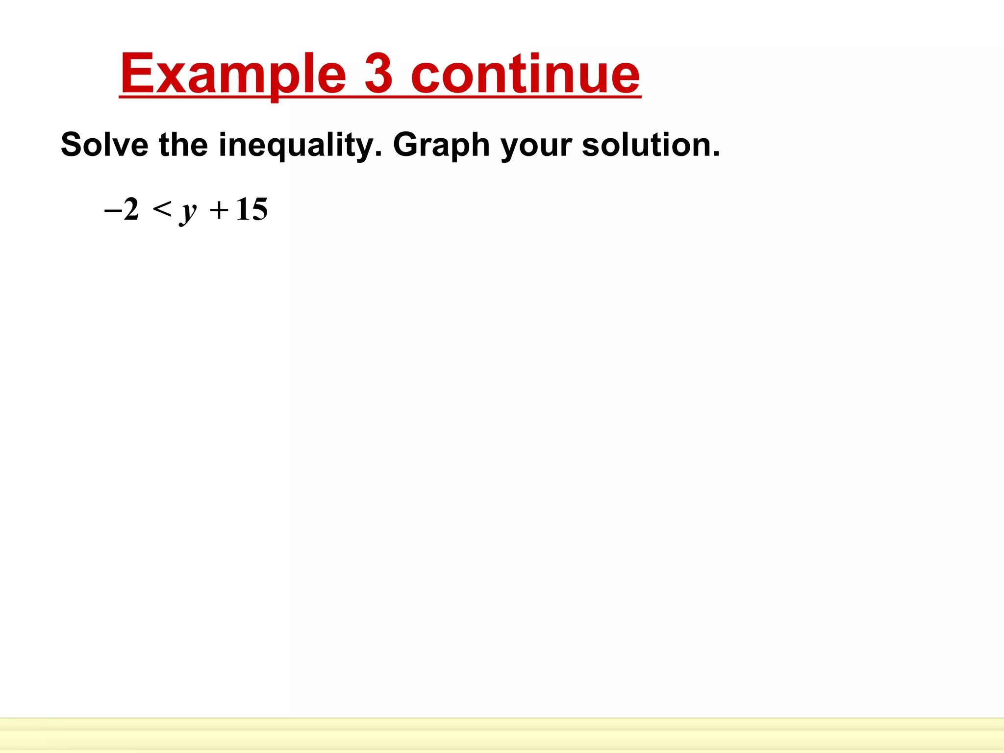 Example 3 continue
Solve the inequality. Graph your solution.
  – 2 < y + 15
 