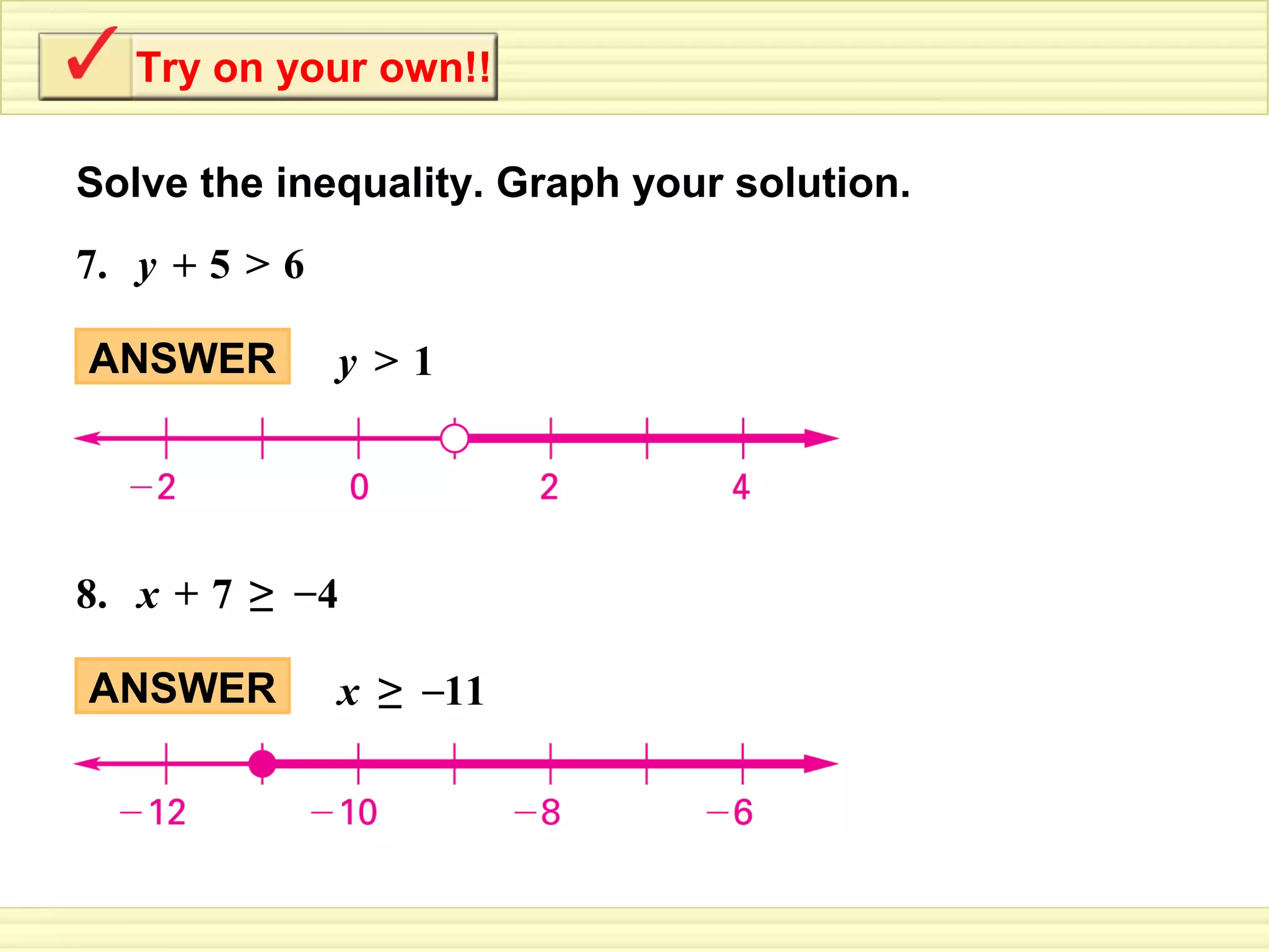 Try on your own!!

Solve the inequality. Graph your solution.
7. y + 5 > 6

ANSWER         y >1




8. x + 7 ≥ – 4

ANSWER         x ≥ –11
 