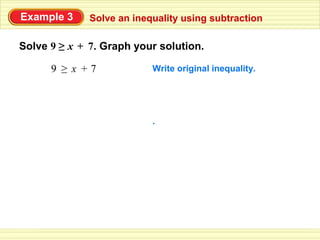 Example 3     Solve an inequality using subtraction

Solve 9 ≥ x + 7. Graph your solution.

      9 ≥ x +7             Write original inequality.




                           .
 
