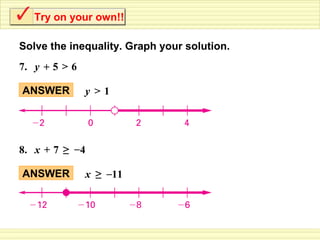 Try on your own!!

Solve the inequality. Graph your solution.
7. y + 5 > 6

ANSWER         y >1




8. x + 7 ≥ – 4

ANSWER         x ≥ –11
 