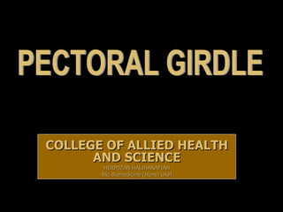 COLLEGE OF ALLIED HEALTH AND SCIENCE HERMIZAN HALIHANAFIAH Bsc Biomedicine (Hons) UKM PECTORAL GIRDLE 