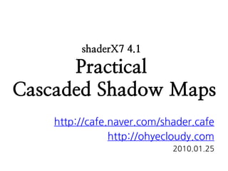shaderX7 4.1

      Practical
Cascaded Shadow Maps
    http://cafe.naver.com/shader.cafe
                http://ohyecloudy.com
                            2010.01.25
 