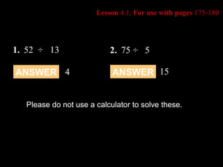 Lesson  4.1,  For use with pages  175-180 2. 75 ÷  5 1. 52  ÷  13 Please do not use a calculator to solve these. ANSWER 4 ANSWER 15 