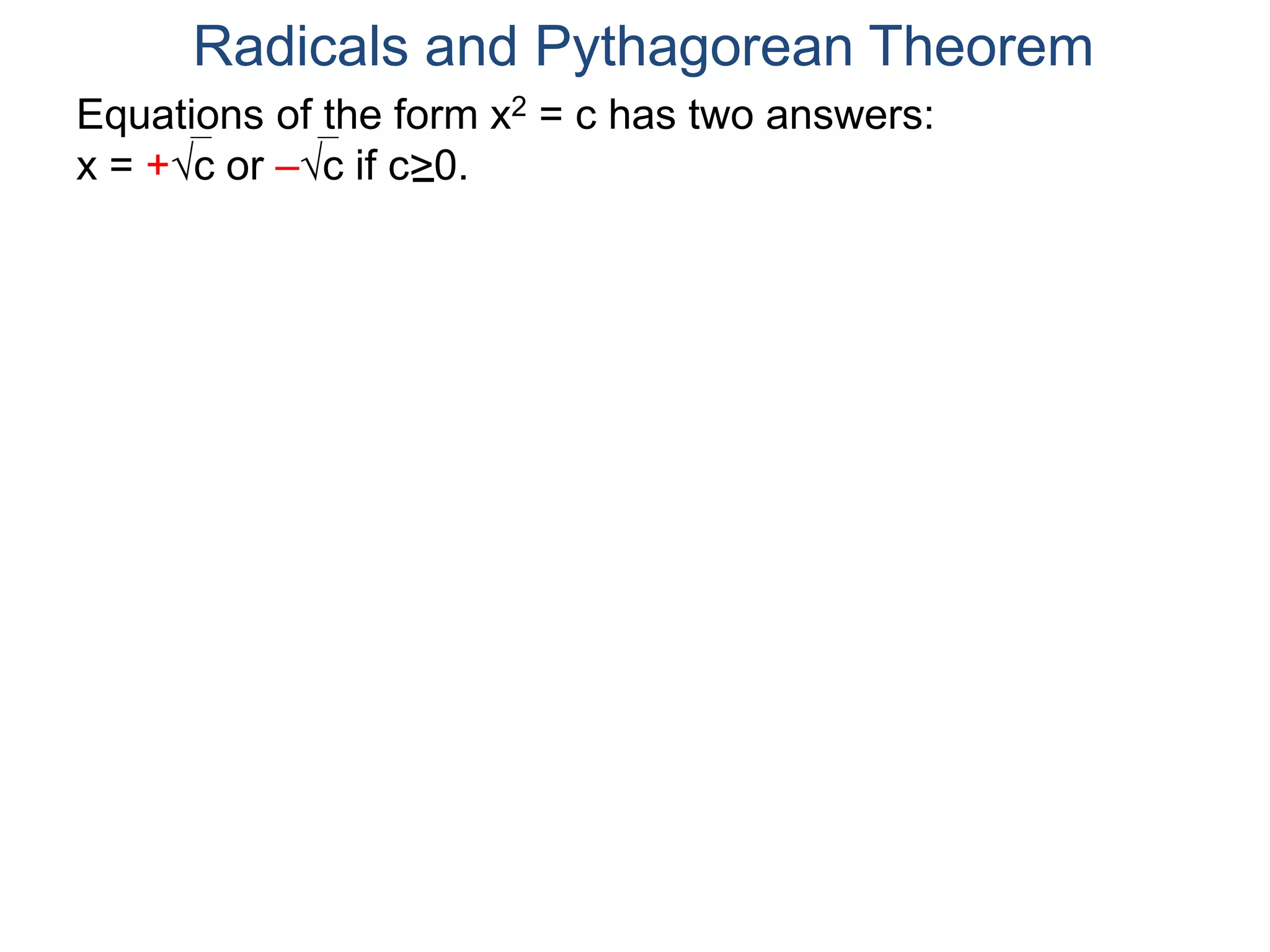 Equations of the form x2 = c has two answers:
x = +c or –c if c>0.
Radicals and Pythagorean Theorem
 