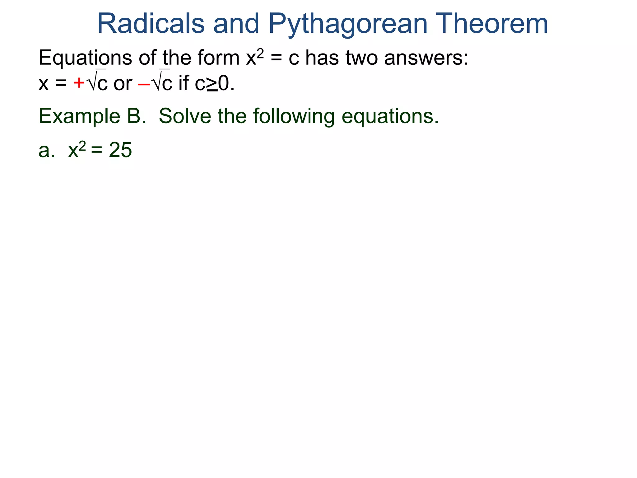 Equations of the form x2 = c has two answers:
x = +c or –c if c>0.
Radicals and Pythagorean Theorem
Example B. Solve the following equations.
a. x2 = 25
 