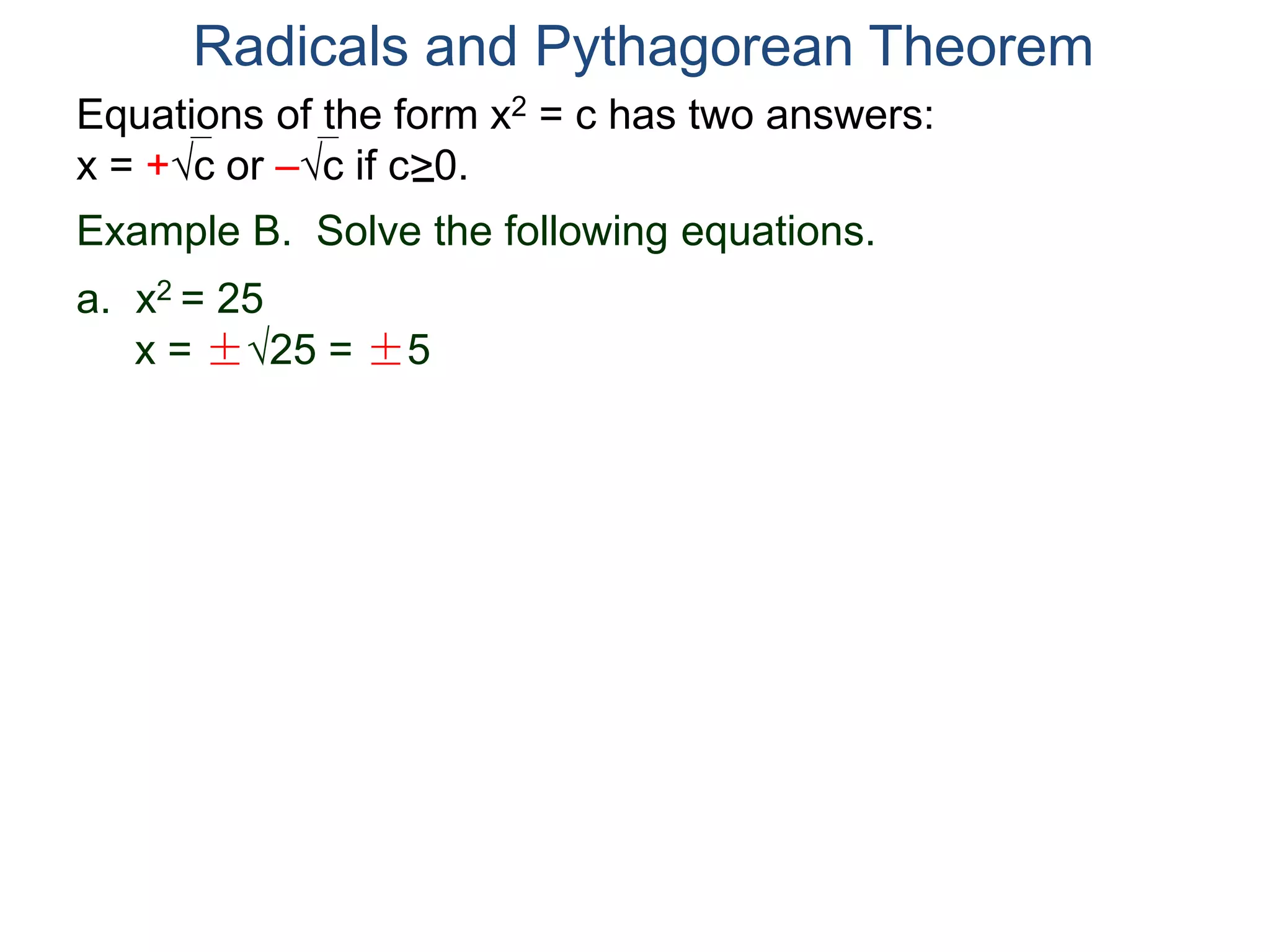 Equations of the form x2 = c has two answers:
x = +c or –c if c>0.
Radicals and Pythagorean Theorem
Example B. Solve the following equations.
a. x2 = 25
x = ±25 = ±5
 