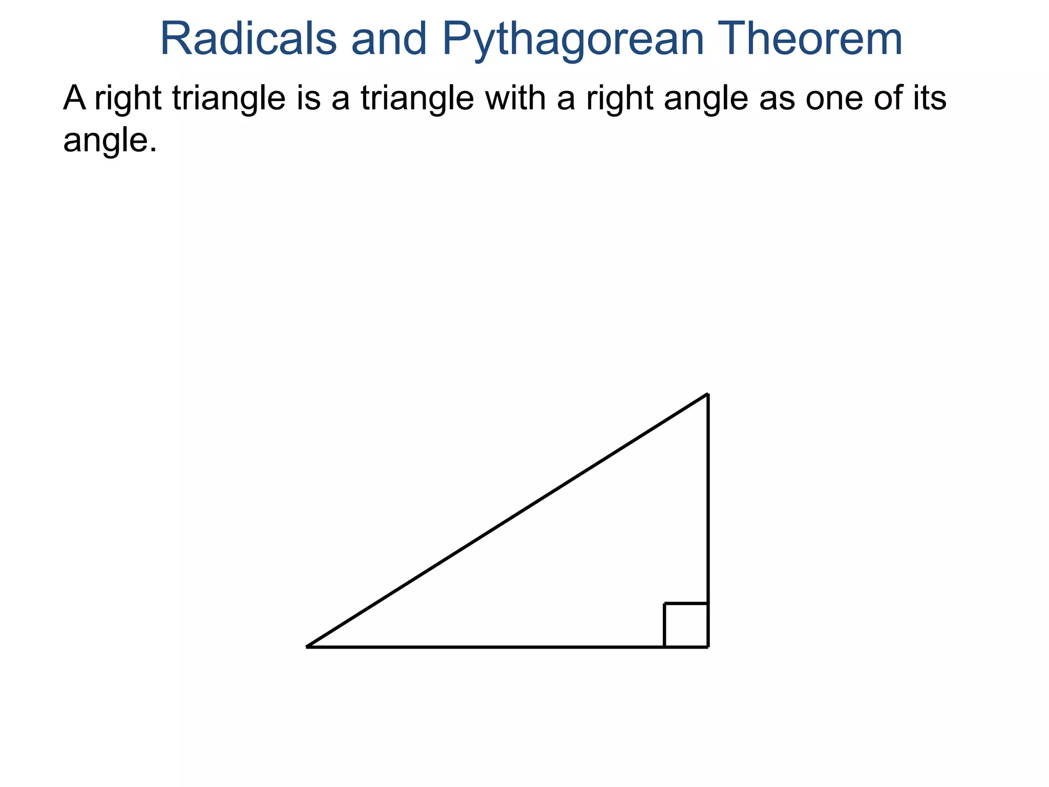 A right triangle is a triangle with a right angle as one of its
angle.
Radicals and Pythagorean Theorem
 