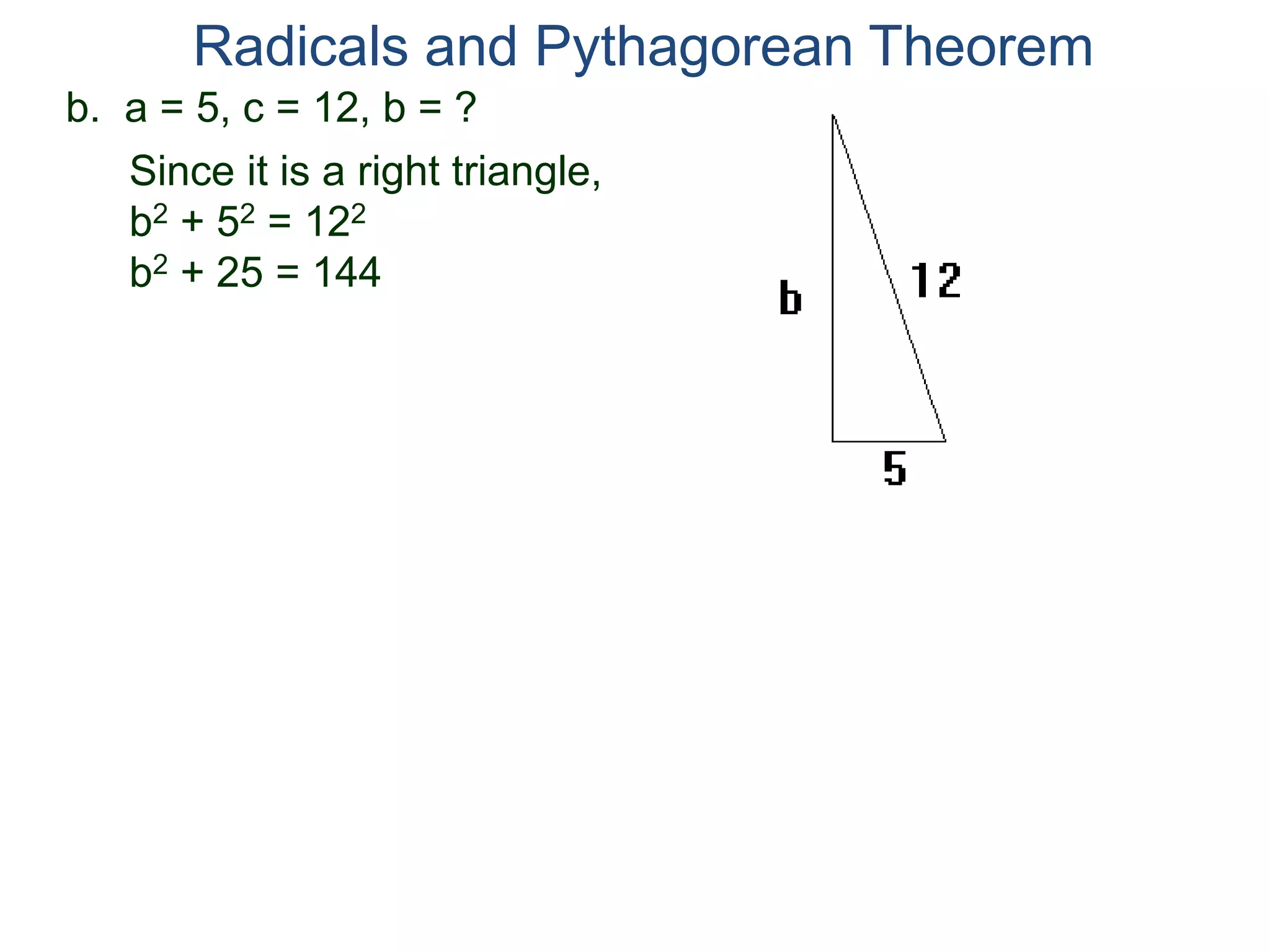 b. a = 5, c = 12, b = ?
Since it is a right triangle,
b2 + 52 = 122
b2 + 25 = 144
Radicals and Pythagorean Theorem
 