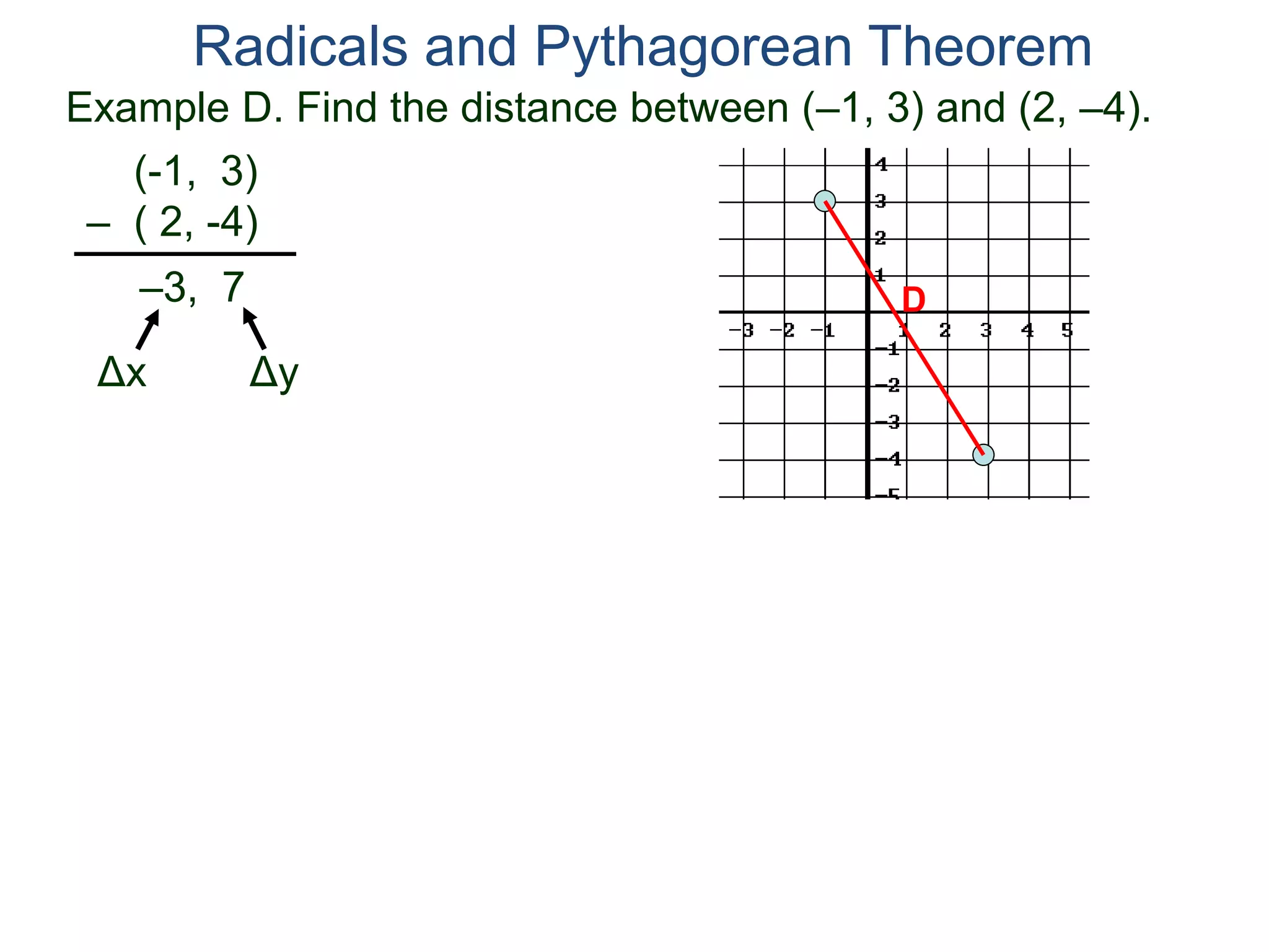 Example D. Find the distance between (–1, 3) and (2, –4).
(-1, 3)
– ( 2, -4)
D
Radicals and Pythagorean Theorem
–3, 7
Δx Δy
 