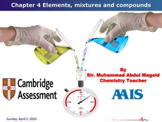 Chapter 4 Elements, mixtures and compounds
Sunday, April 5, 2020
By
Sir. Muhammad Abdul Mageid
Chemistry Teacher
 