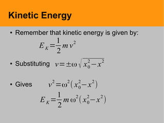 Kinetic Energy
● Remember that kinetic energy is given by:
● Substituting
● Gives
v=±ω √ x0
2
−x2
v
2
=ω
2
( x0
2
−x
2
)
EK =
1
2
m ω
2
( x0
2
−x
2
)
EK =
1
2
m v
2
 