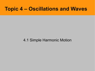 Topic 4 – Oscillations and Waves
4.1 Simple Harmonic Motion
 