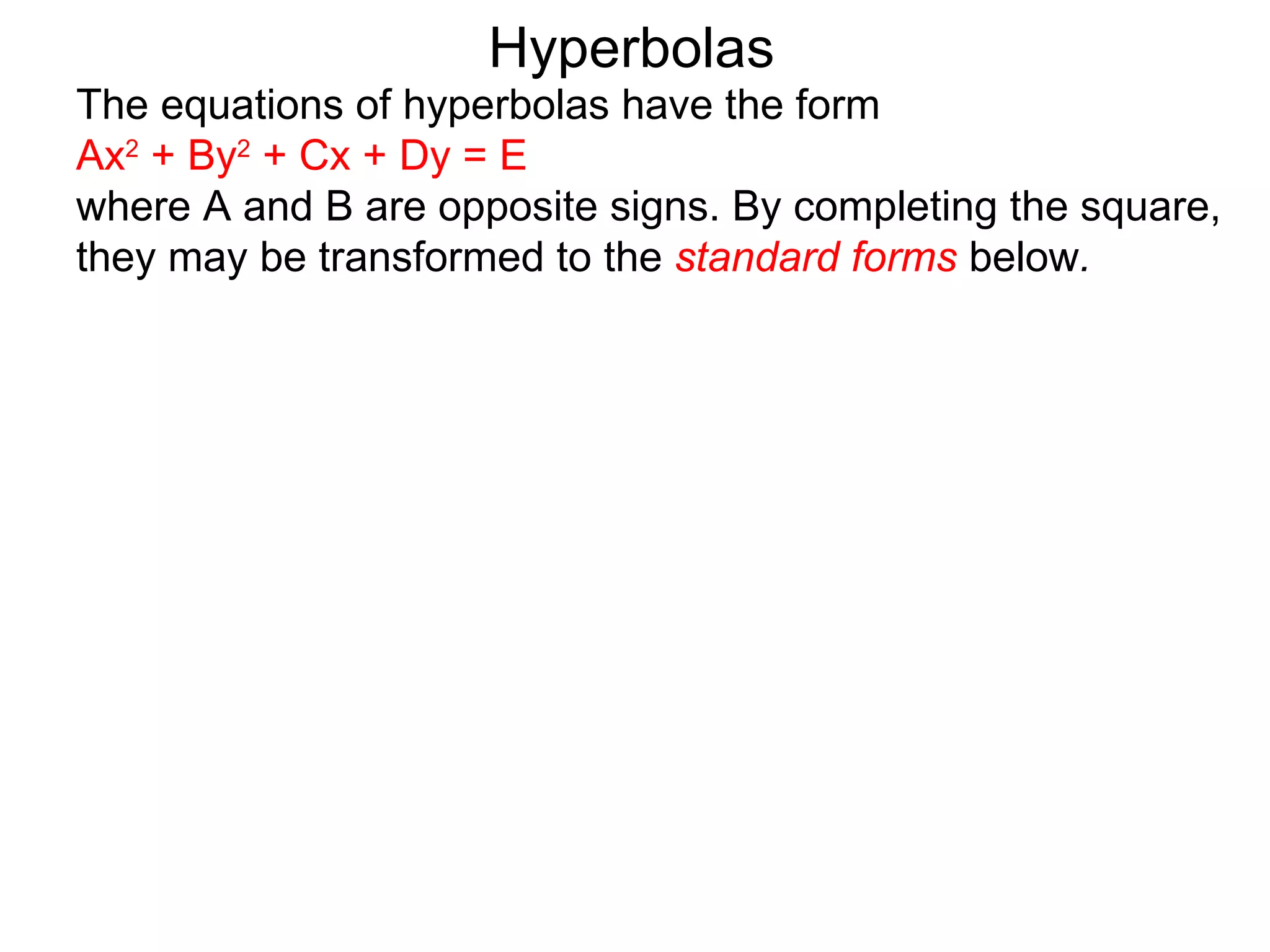 Hyperbolas
The equations of hyperbolas have the form
Ax2 + By2 + Cx + Dy = E
where A and B are opposite signs. By completing the square,
they may be transformed to the standard forms below.
 