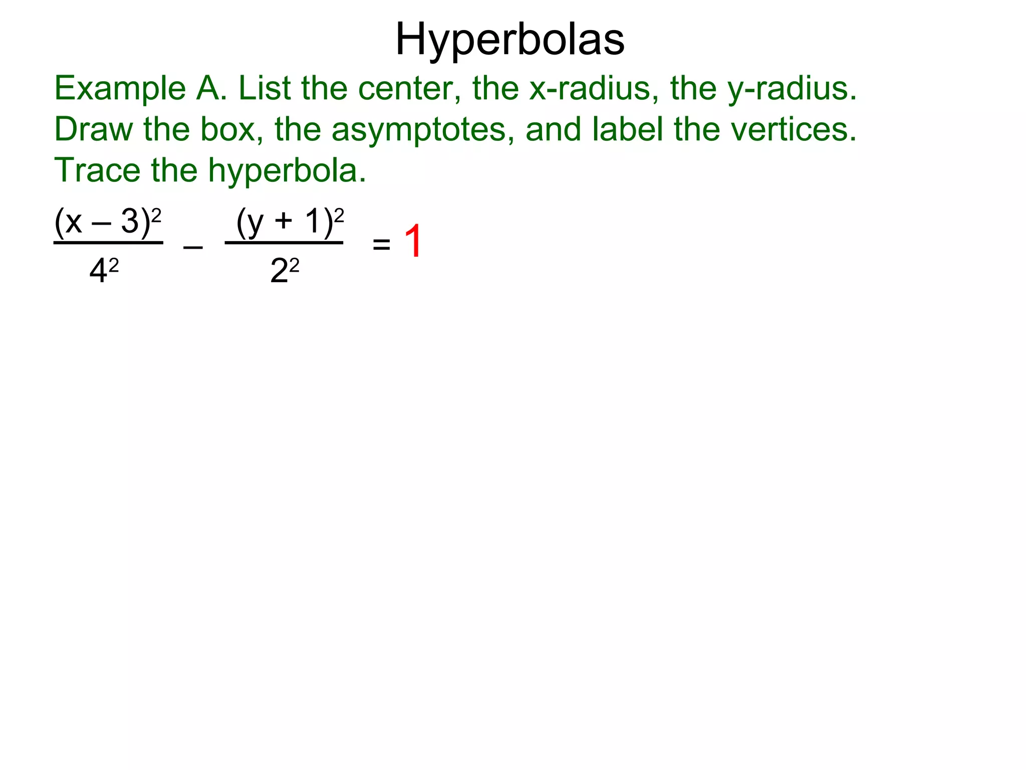 Hyperbolas
Example A. List the center, the x-radius, the y-radius.
Draw the box, the asymptotes, and label the vertices.
Trace the hyperbola.
(x &ndash; 3)2    (y + 1)2
         &ndash;           =1
   42
               22
 