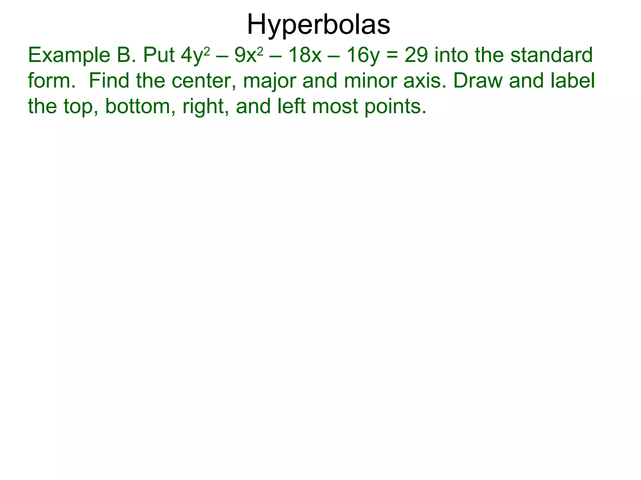 Hyperbolas
Example B. Put 4y2 &ndash; 9x2 &ndash; 18x &ndash; 16y = 29 into the standard
form. Find the center, major and minor axis. Draw and label
the top, bottom, right, and left most points.
 