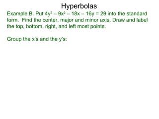 Hyperbolas
Example B. Put 4y2 – 9x2 – 18x – 16y = 29 into the standard
form. Find the center, major and minor axis. Draw and label
the top, bottom, right, and left most points.

Group the x’s and the y’s:
 