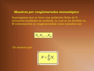 Supongamos que se tiene una población finita de N
elementos (unidades de análisis), la cual se ha dividido en
M subconjuntos (o conglomerados) cuyos tamaños son




De manera que:
 