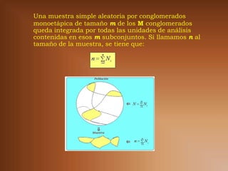 Una muestra simple aleatoria por conglomerados
monoetápica de tamaño m de los M conglomerados
queda integrada por todas las unidades de análisis
contenidas en esos m subconjuntos. Si llamamos n al
tamaño de la muestra, se tiene que:
 