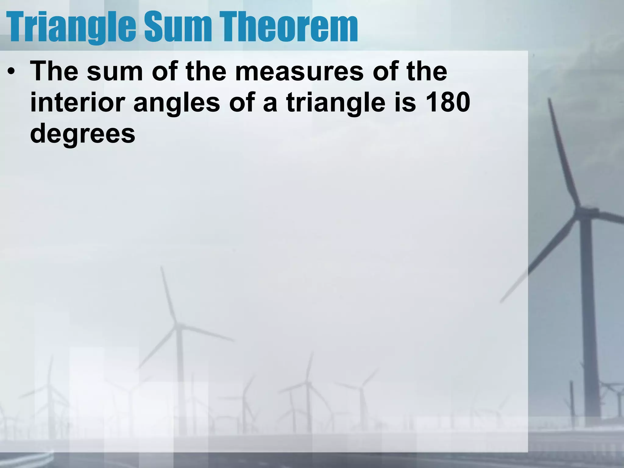 Triangle Sum Theorem The sum of the measures of the interior angles of a triangle is 180 degrees 