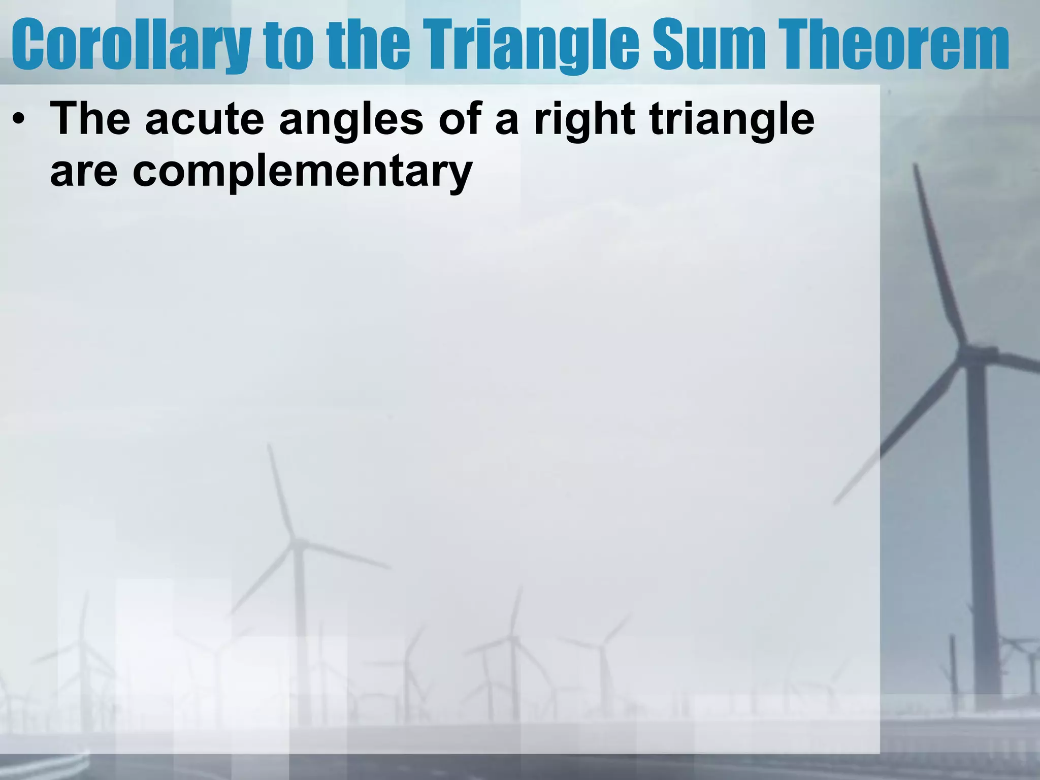 Corollary to the Triangle Sum Theorem The acute angles of a right triangle are complementary 