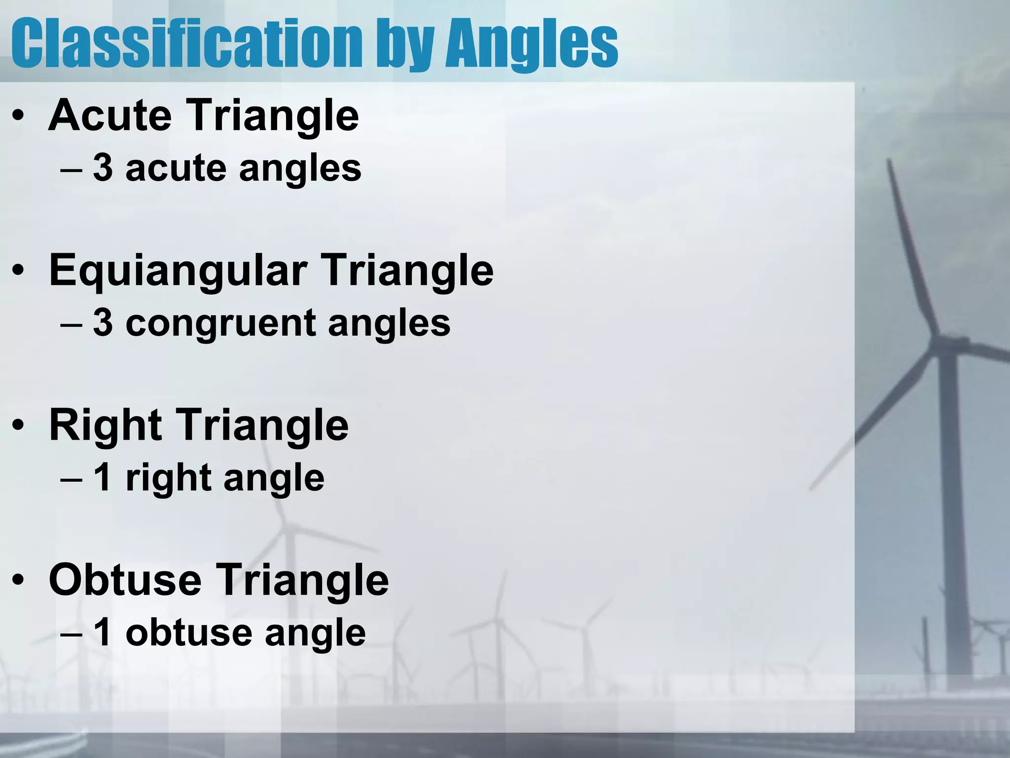 Classification by Angles Acute Triangle 3 acute angles Equiangular Triangle 3 congruent angles Right Triangle 1 right angle Obtuse Triangle 1 obtuse angle 