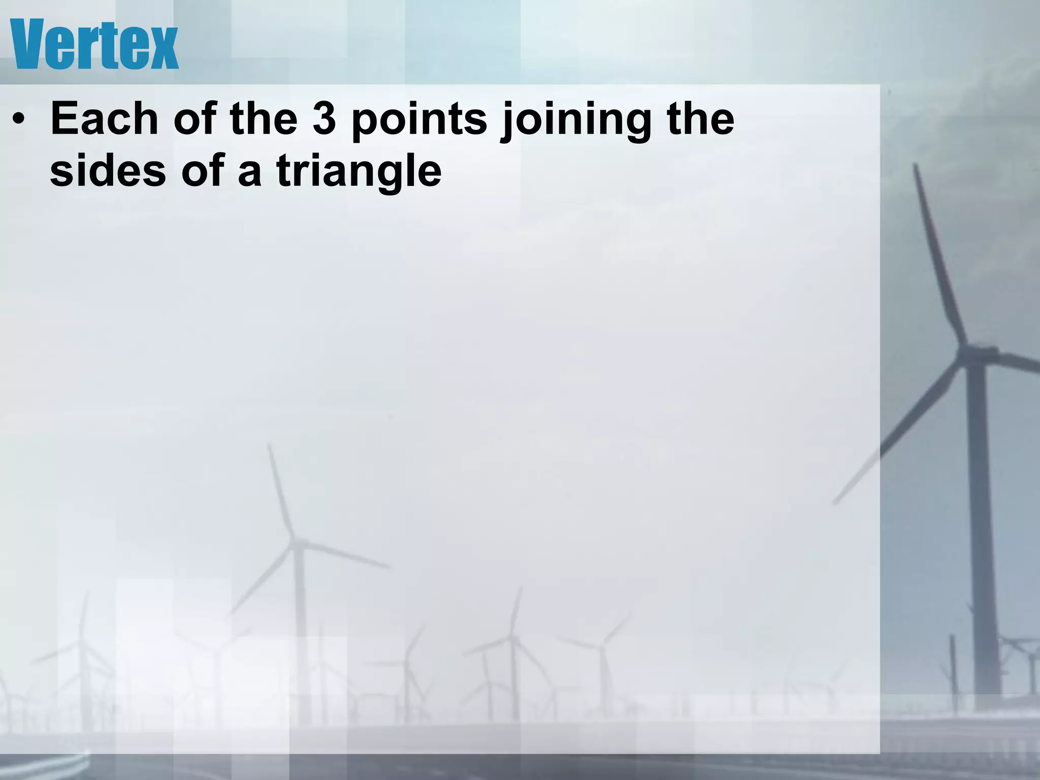 Vertex Each of the 3 points joining the sides of a triangle 