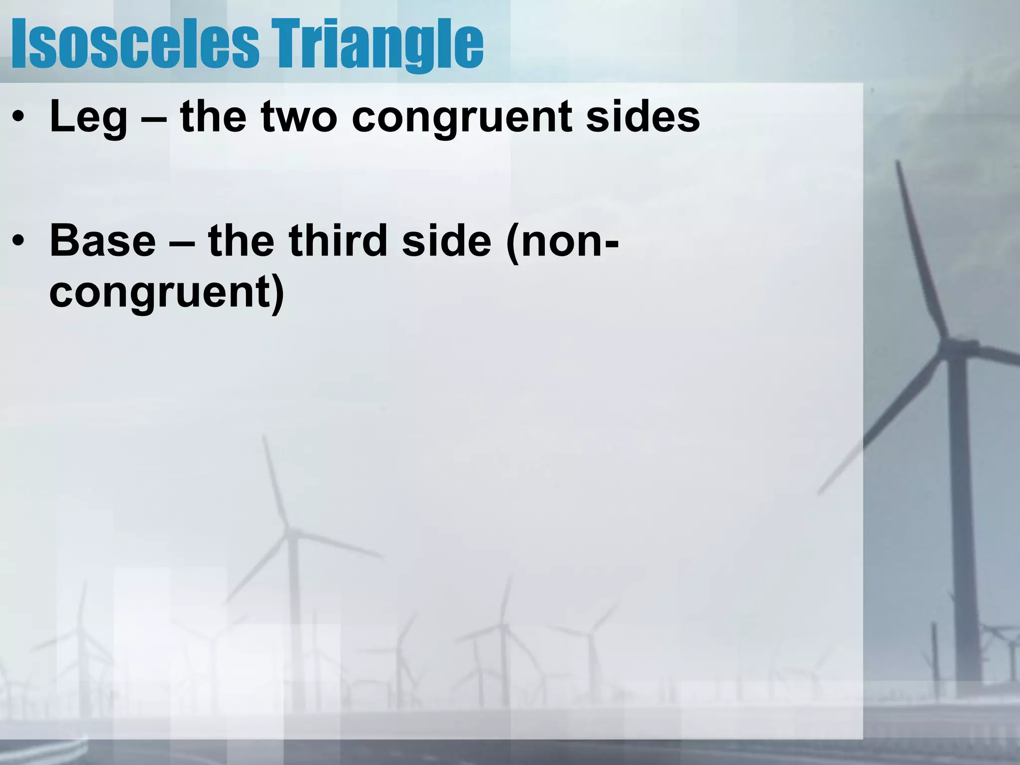 Isosceles Triangle Leg – the two congruent sides Base – the third side (non-congruent) 