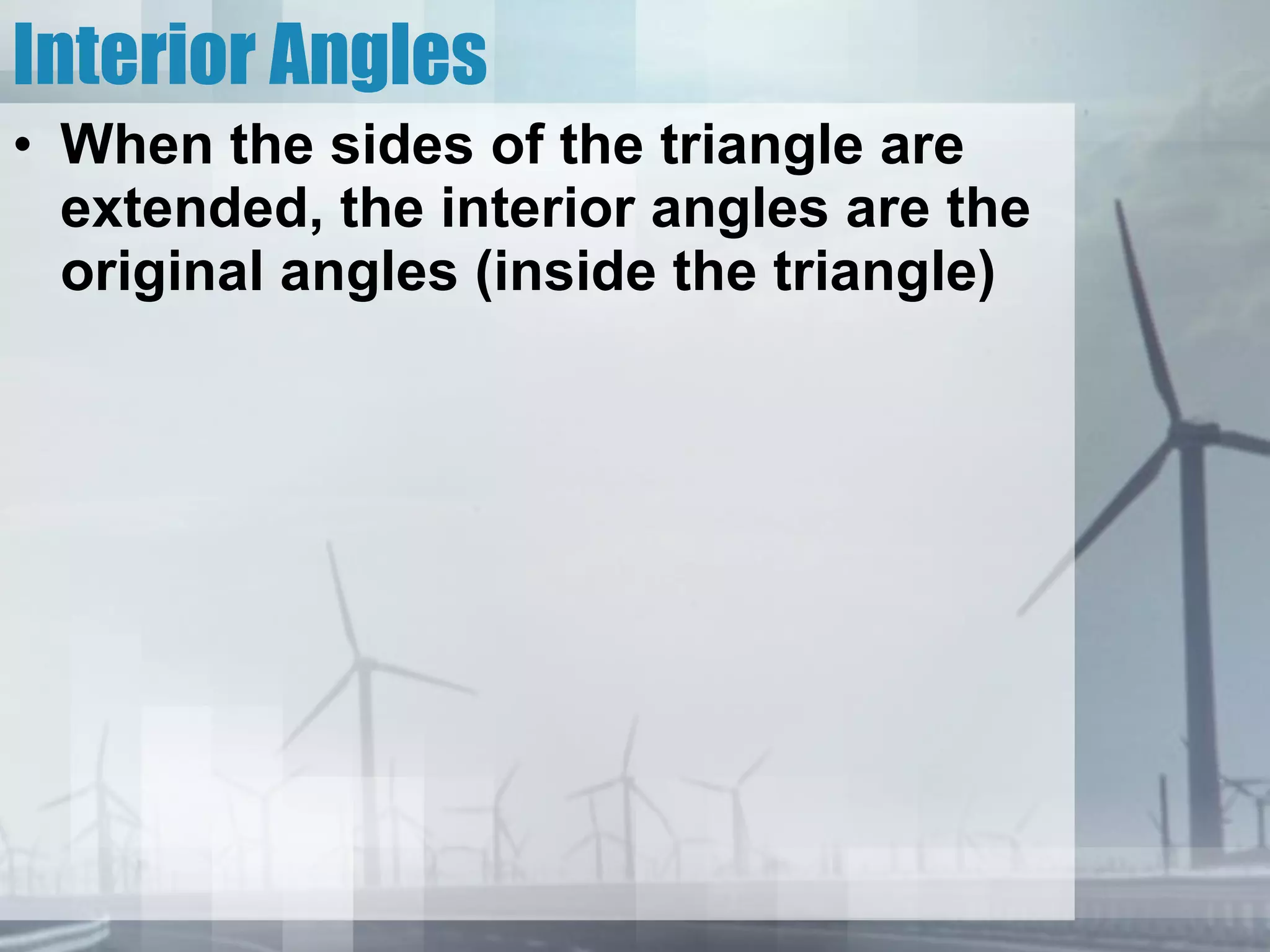 Interior Angles When the sides of the triangle are extended, the interior angles are the original angles (inside the triangle) 