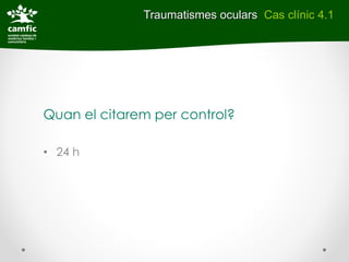Traumatismes oculars Cas clínic 4.1




Quan el citarem per control?

• 24 h
 