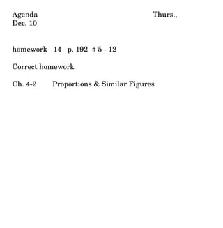 Agenda  Thurs., Dec. 10 homework  14  p. 192  # 5 - 12 Correct homework  Ch. 4-2 Proportions & Similar Figures 