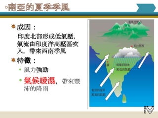 成因：
印度北部形成低氣壓，
氣流由印度洋高壓區吹
入，帶來西南季風
特徵：
• 風力強勁
• 氣候暖濕，帶來豐
 沛的降雨
 