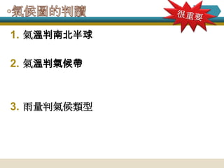 1. 氣溫判南北半球

2. 氣溫判氣候帶


3. 雨量判氣候類型
 