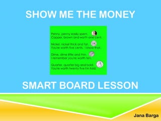 SHOW ME THE MONEY




SMART BOARD LESSON

                 Jana Barga
 