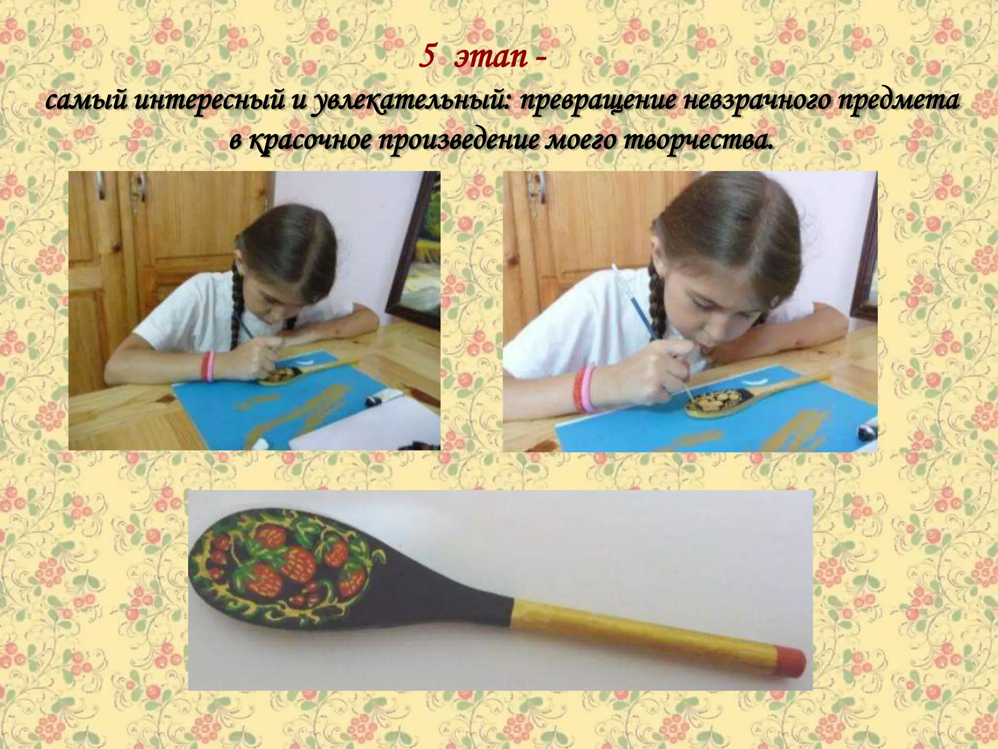 5 этап -
самый интересный и увлекательный: превращение невзрачного предмета
             в красочное произведение моего творчества.
 