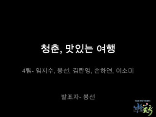 청춘, 맛있는 여행

4팀- 임지수, 봉선, 김란영, 손하연, 이소미



         발표자- 봉선
 