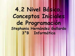 4.2 Nivel Básico.
Conceptos Iniciales
 de Programación
Stephania Hernández Gallardo
     3°B Informática
 
