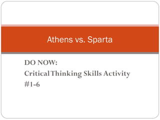 Athens vs. Sparta

DO NOW:
Critical Thinking Skills Activity
#1-6
 