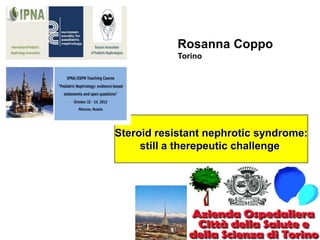 Rosanna Coppo
Torino

Steroid resistant nephrotic syndrome:
still a therepeutic challenge

 
