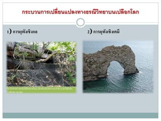 กระบวนการเปลี่ยนแปลงทางธรณีวิทยาบนเปลือกโลก
1) การผุพังเชิงกล 2) การผุพังเชิงเคมี
 