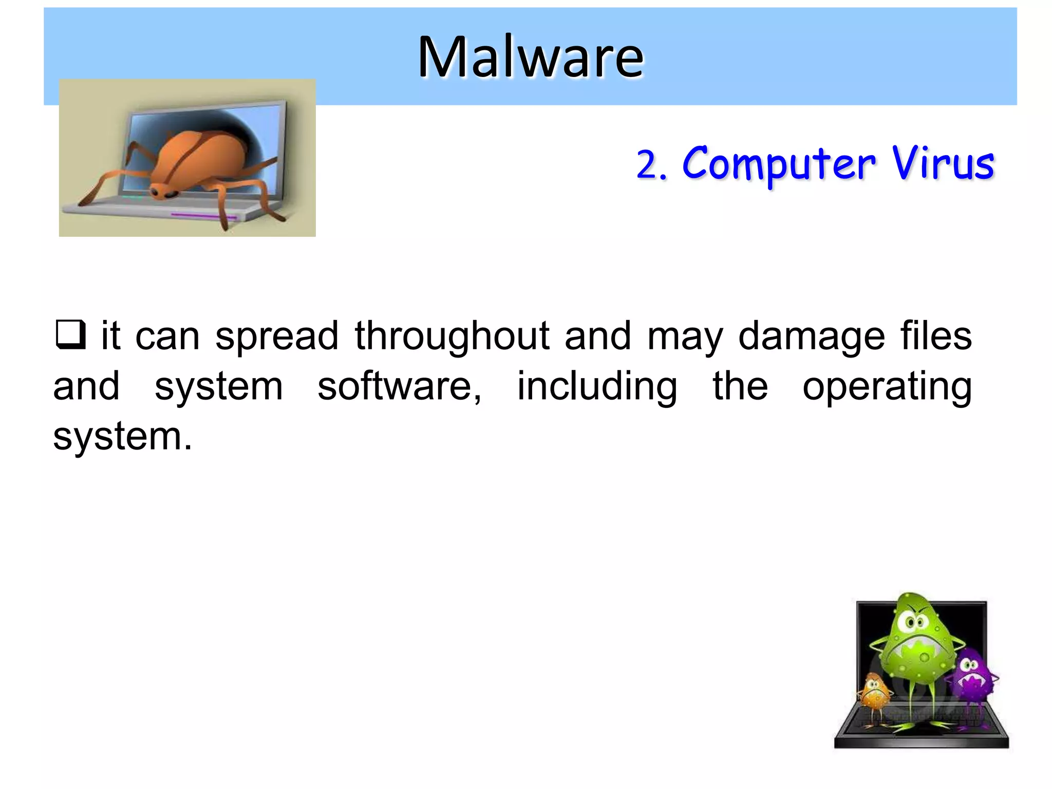 Malware
                             2. Computer Virus


 it can spread throughout and may damage files
and system software, including the operating
system.




                                              13
 