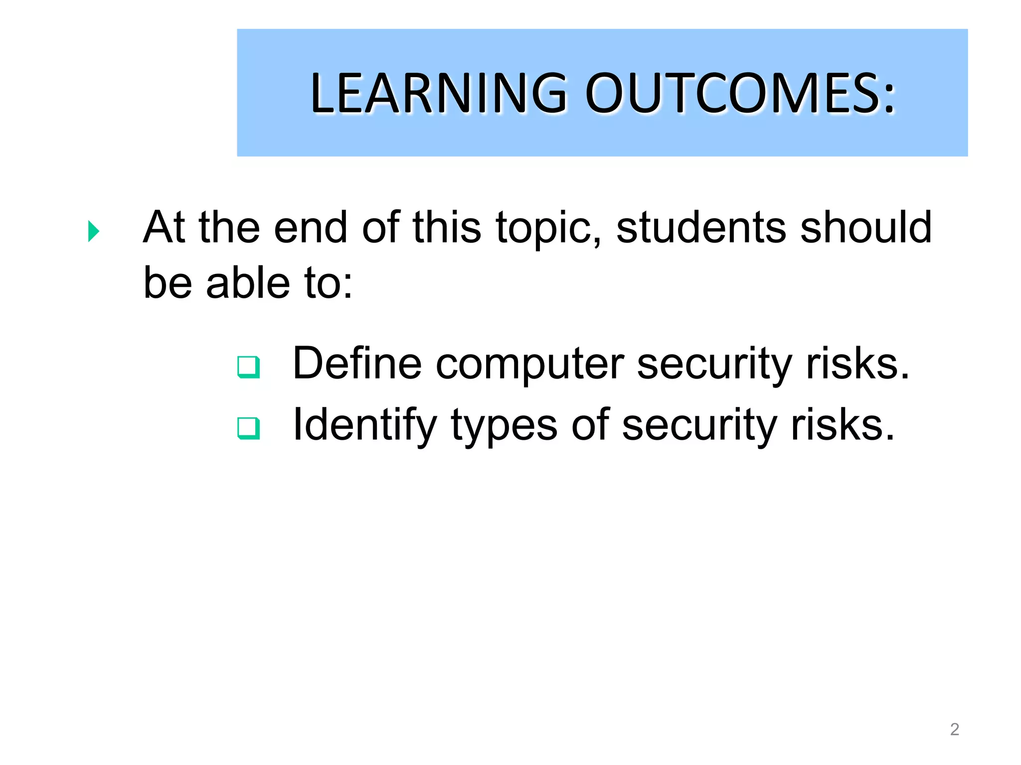 LEARNING OUTCOMES:

   At the end of this topic, students should
    be able to:
           Define computer security risks.
           Identify types of security risks.




                                                2
 